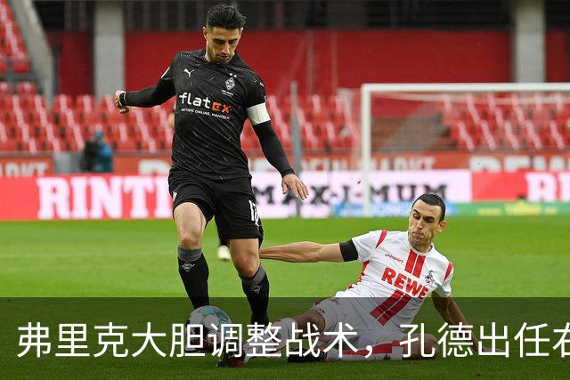 弗里克大胆调整战术，孔德出任右后卫成大赢关键